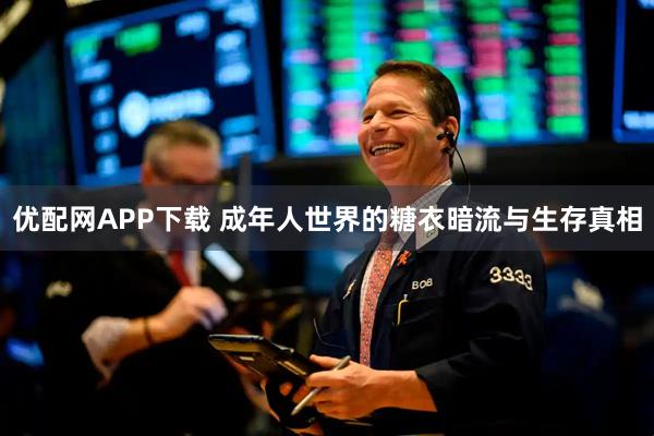 优配网APP下载 成年人世界的糖衣暗流与生存真相