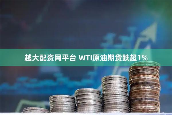 越大配资网平台 WTI原油期货跌超1%