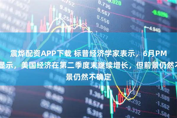 震烨配资APP下载 标普经济学家表示，6月PMI初值显示，美国经济在第二季度末继续增长，但前景仍然不确定