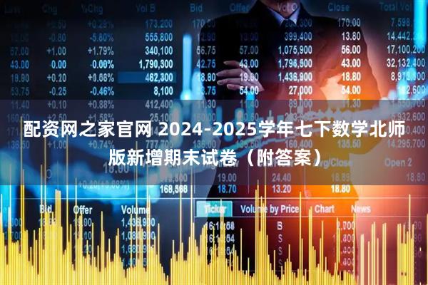 配资网之家官网 2024-2025学年七下数学北师版新增期末试卷（附答案）