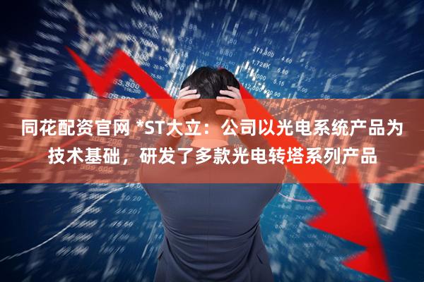 同花配资官网 *ST大立：公司以光电系统产品为技术基础，研发了多款光电转塔系列产品