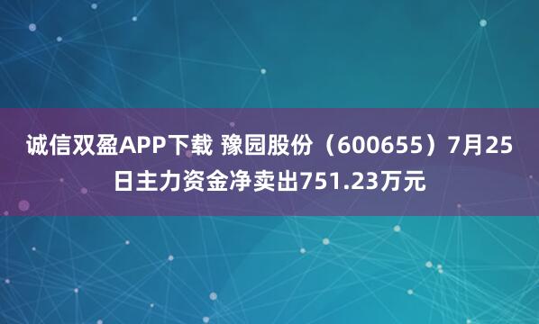 诚信双盈APP下载 豫园股份（600655）7月25日主力资金净卖出751.23万元