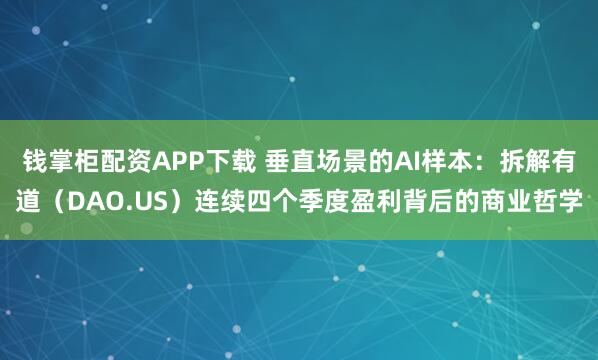 钱掌柜配资APP下载 垂直场景的AI样本：拆解有道（DAO.US）连续四个季度盈利背后的商业哲学