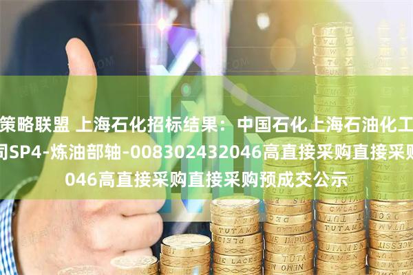 策略联盟 上海石化招标结果：中国石化上海石油化工股份有限公司SP4-炼油部轴-008302432046高直接采购直接采购预成交公示
