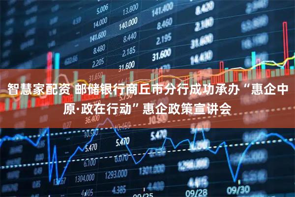 智慧家配资 邮储银行商丘市分行成功承办“惠企中原·政在行动”惠企政策宣讲会