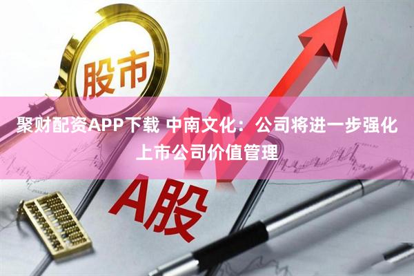 聚财配资APP下载 中南文化：公司将进一步强化上市公司价值管理