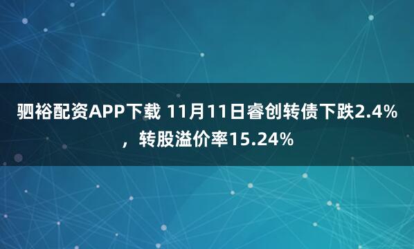 驷裕配资APP下载 11月11日睿创转债下跌2.4%，转股溢价率15.24%
