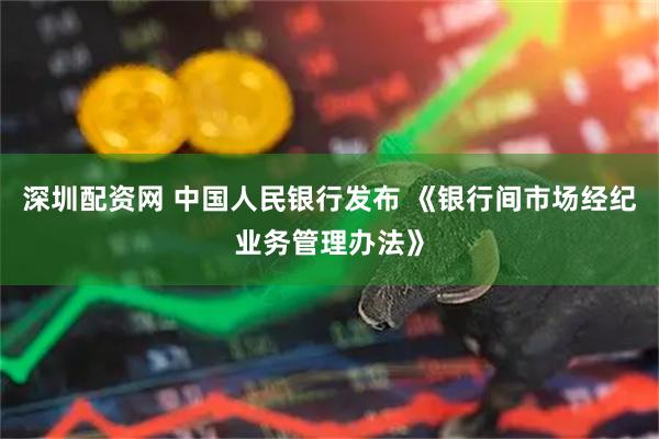 深圳配资网 中国人民银行发布 《银行间市场经纪业务管理办法》