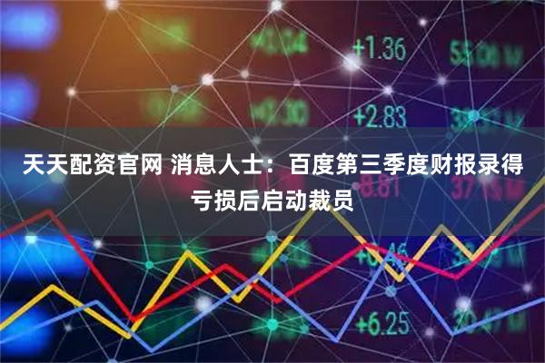 天天配资官网 消息人士：百度第三季度财报录得亏损后启动裁员