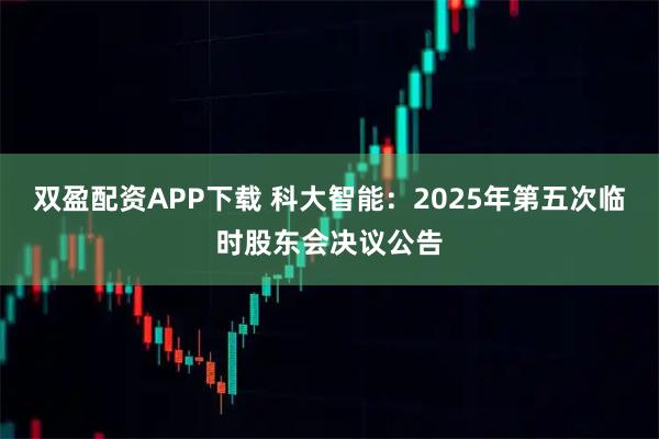 双盈配资APP下载 科大智能：2025年第五次临时股东会决议公告