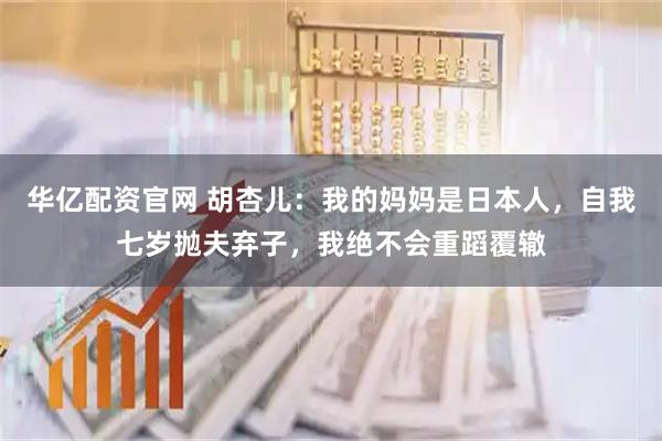 华亿配资官网 胡杏儿：我的妈妈是日本人，自我七岁抛夫弃子，我绝不会重蹈覆辙