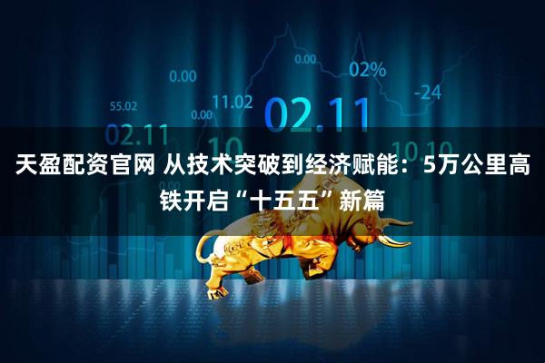 天盈配资官网 从技术突破到经济赋能：5万公里高铁开启“十五五”新篇