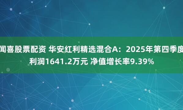 闻喜股票配资 华安红利精选混合A:2025年第四季度利润1641.2万元 净值增长率9.39%