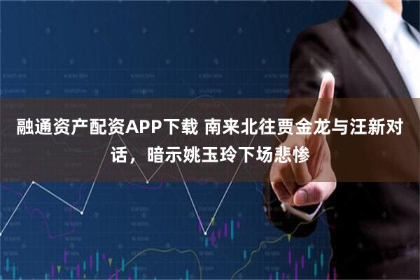 融通资产配资APP下载 南来北往贾金龙与汪新对话，暗示姚玉玲下场悲惨