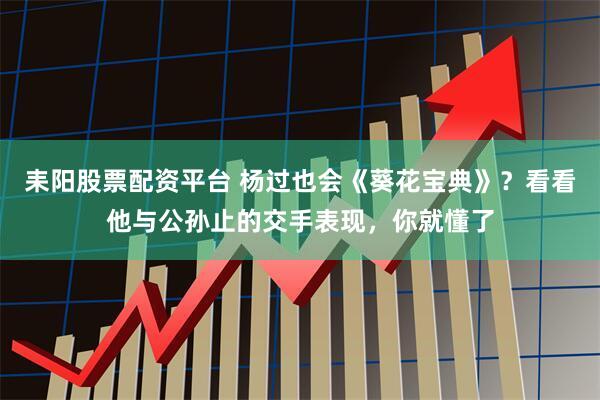 耒阳股票配资平台 杨过也会《葵花宝典》？看看他与公孙止的交手表现，你就懂了