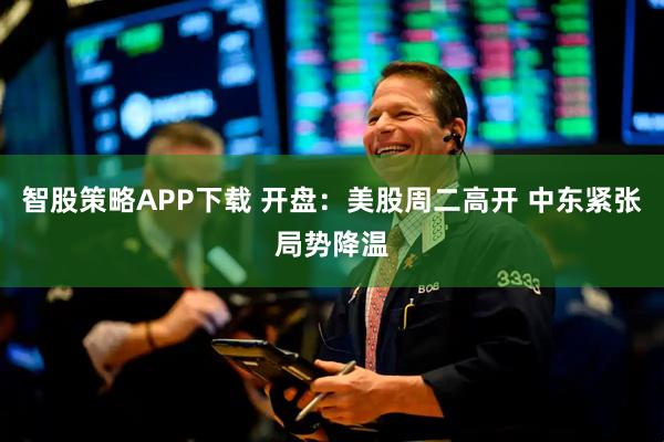 智股策略APP下载 开盘：美股周二高开 中东紧张局势降温