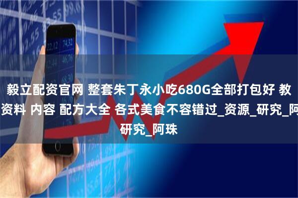 毅立配资官网 整套朱丁永小吃680G全部打包好 教程 资料 内容 配方大全 各式美食不容错过_资源_研究_阿珠