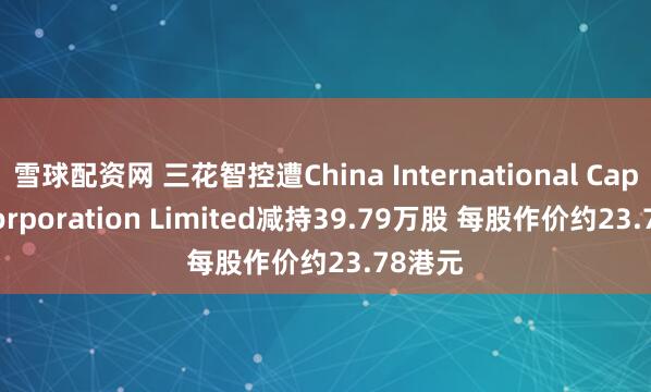雪球配资网 三花智控遭China International Capital Corporation Limited减持39.79万股 每股作价约23.78港元