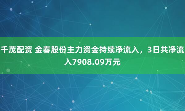 千茂配资 金春股份主力资金持续净流入，3日共净流入7908.09万元