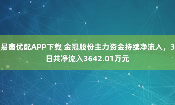 易鑫优配APP下载 金冠股份主力资金持续净流入，3日共净流入3642.01万元