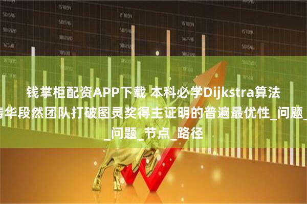 钱掌柜配资APP下载 本科必学Dijkstra算法被超越！清华段然团队打破图灵奖得主证明的普遍最优性_问题_节点_路径