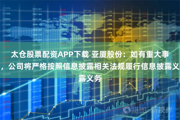 太仓股票配资APP下载 亚厦股份：如有重大事项，公司将严格按照信息披露相关法规履行信息披露义务