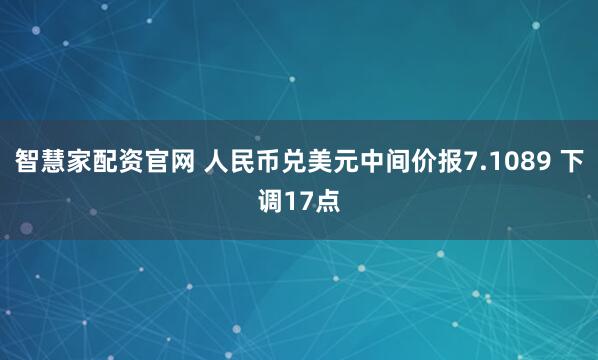 智慧家配资官网 人民币兑美元中间价报7.1089 下调17点