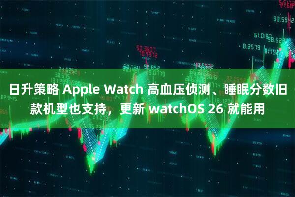 日升策略 Apple Watch 高血压侦测、睡眠分数旧款机型也支持，更新 watchOS 26 就能用