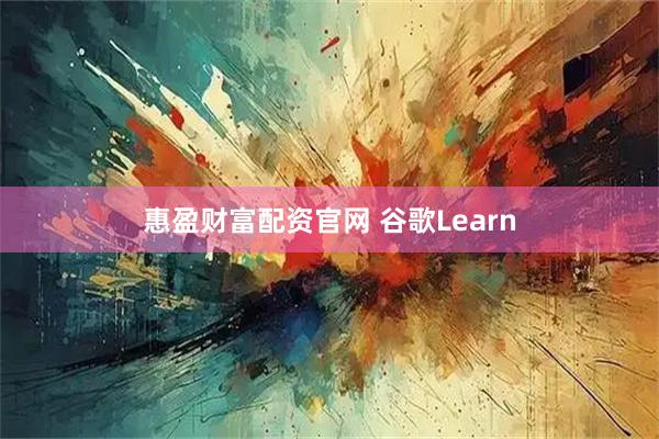 惠盈财富配资官网 谷歌Learn